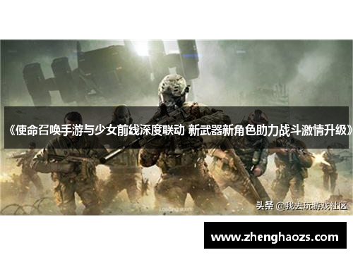 《使命召唤手游与少女前线深度联动 新武器新角色助力战斗激情升级》