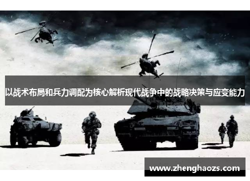 以战术布局和兵力调配为核心解析现代战争中的战略决策与应变能力