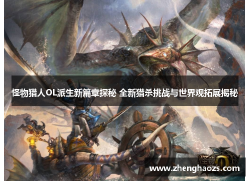 怪物猎人OL派生新篇章探秘 全新猎杀挑战与世界观拓展揭秘