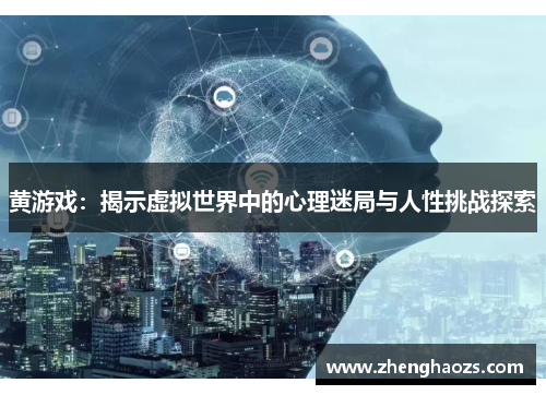 黄游戏：揭示虚拟世界中的心理迷局与人性挑战探索