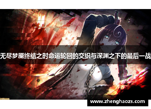 无尽梦魇终结之时命运轮回的交织与深渊之下的最后一战