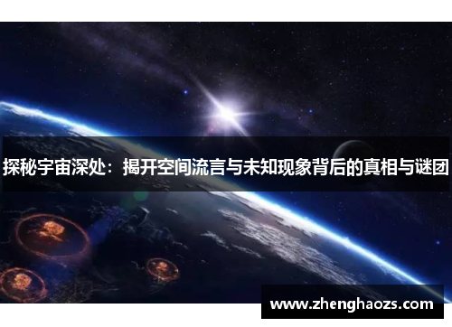 探秘宇宙深处：揭开空间流言与未知现象背后的真相与谜团