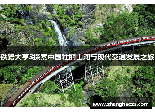 铁路大亨3探索中国壮丽山河与现代交通发展之旅