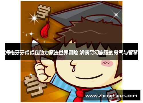海格牙牙帮帮我助力魔法世界冒险 解锁奇幻旅程的勇气与智慧